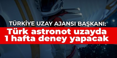 Türkiye Uzay Ajansı Başkanı: Türk astronot uzayda 1 hafta deney yapacak