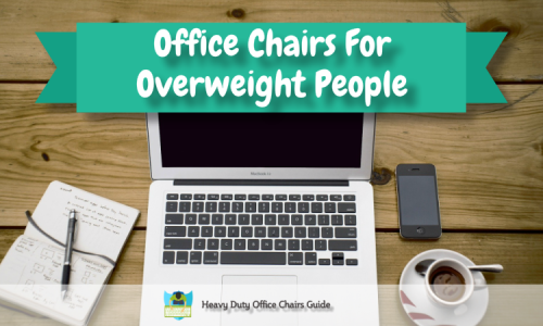 Office Chairs For Overweight People - What To Look For - Heavy Duty Office Chairs