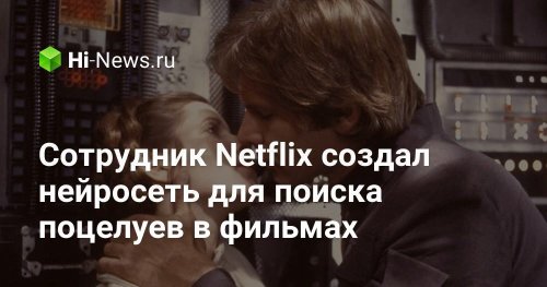 Сотрудник Netflix создал нейросеть для поиска поцелуев в фильмах - Hi-News.ru