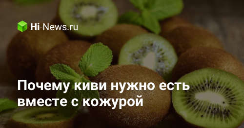 Почему киви нужно есть вместе с кожурой - Hi-News.ru