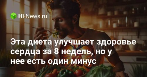 Эта диета улучшает здоровье сердца за 8 недель, но у нее есть один минус - Hi-News.ru