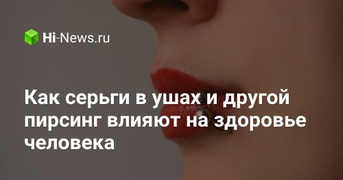 Как серьги в ушах и другой пирсинг влияют на здоровье человека - Hi-News.ru