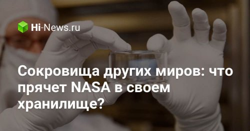 Сокровища других миров: что прячет NASA в своем хранилище? - Hi-News.ru