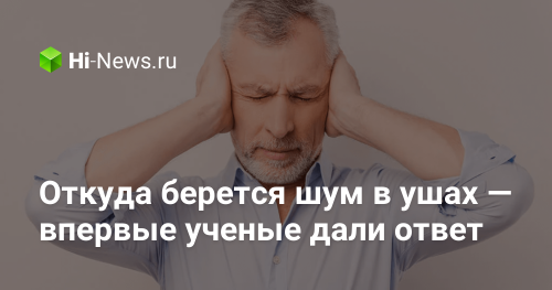 Откуда берется шум в ушах — впервые ученые дали ответ - Hi-News.ru
