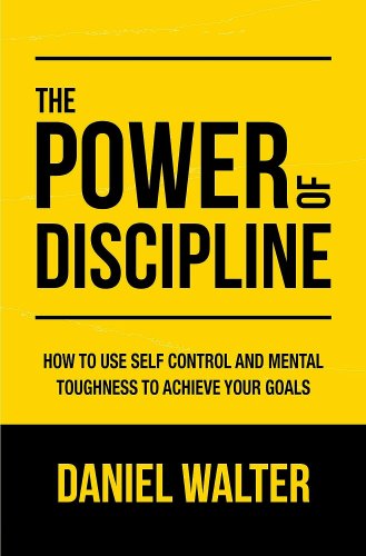 The Power of Discipline: Achieving Your Goals with Self-Control and Mental Toughness