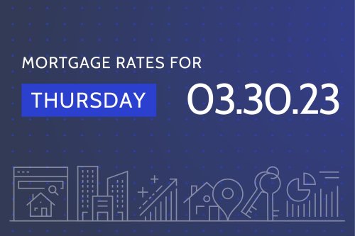 Today's Mortgage Rates & Trends - March 30, 2023: Rates Inch Higher