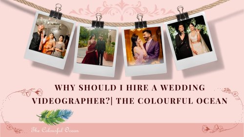 Why should I hire a wedding videographer? | The Colourful Ocean