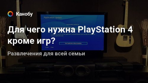 Для чего нужна PlayStation 4 кроме игр?