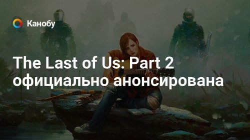 The Last of Us: Part 2 официально анонсирована