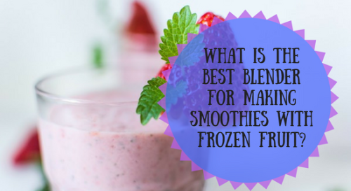 What Is The Best Blender For Making Smoothies With Frozen Fruit? - Kitchen Appliance Deals