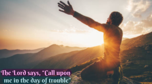 The Lord says, “Call upon me in the day of trouble”