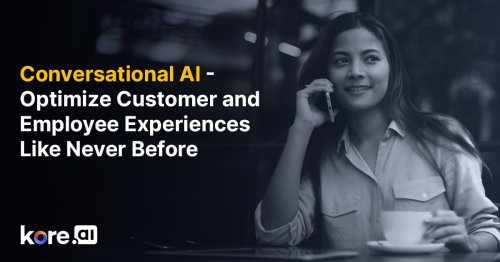 Conversational AI - Optimize Customer and Employee Experiences Like Never Before