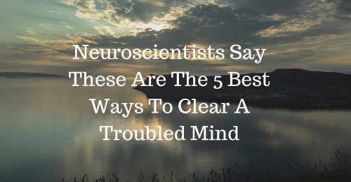 Neuroscientists Say These Are The 5 Best Ways to Clear A Troubled Mind - LifeHack