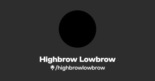 Highbrow Lowbrow | Twitter | Linktree