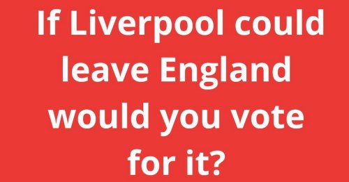 If Liverpool could leave England would you vote for it?