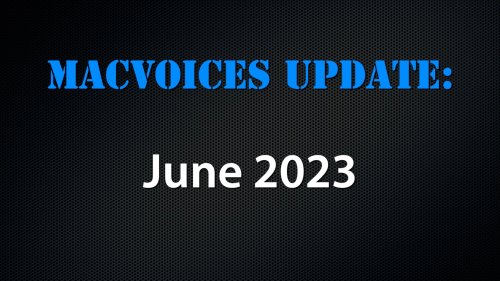 MacVoices #23183: MacVoices Update - 2023-06 - MacVoices