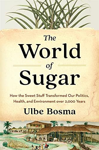 The World of Sugar: How the Sweet Stuff Transformed Our Politics, Health, and Environment over 2,000 Years (Review)
