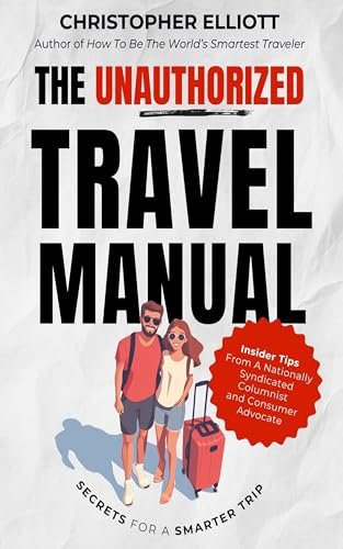 The Unauthorized Travel Manual: Secrets For a Smarter Trip From a Nationally Syndicated Columnist and Consumer Advocate