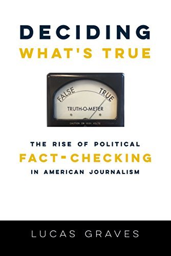 Deciding What’s True: The Rise of Political Fact-Checking in American Journalism
