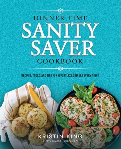 Dinner Time Sanity Saver Cookbook: Recipes, Tools, and Tips for Effortless Dinners Every Night