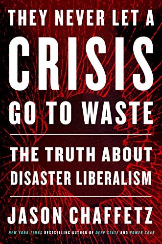 They Never Let a Crisis Go to Waste: The Truth About Disaster Liberalism