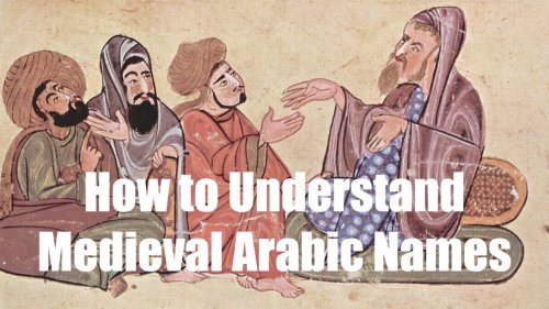 How to Understand Medieval Arabic Names - Medievalists.net