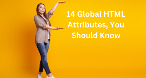 14 Global HTML Attributes, You Should Know