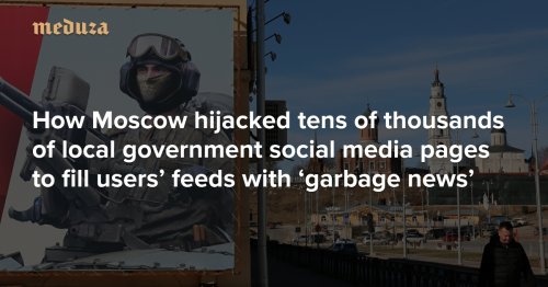 ‘Everyone just looks the other way’ How Moscow hijacked tens of thousands of local government social media pages to fill users’ feeds with ‘garbage news’ — Meduza
