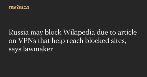 Russia may block Wikipedia due to article on VPNs that help reach blocked sites, says lawmaker — Meduza