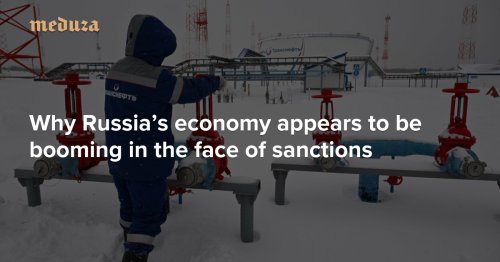 The price is right Why Russia’s economy appears to be booming in the face of sanctions — Meduza