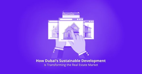 How Dubai’s Sustainable Development is Transforming the Real Estate Market