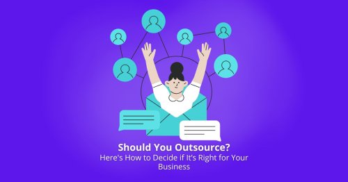 Should You Outsource? Here’s How to Decide if It’s Right for Your Business