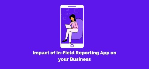 Impact of In-Field Reporting App on Your Business