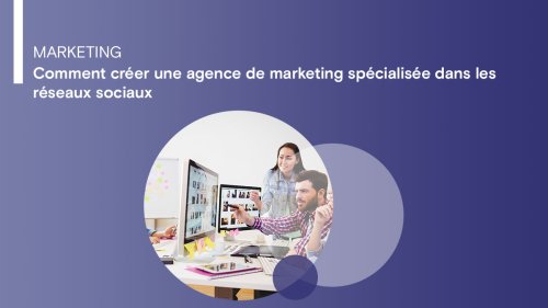 Comment créer une agence de marketing spécialisée dans les réseaux sociaux