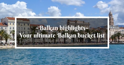 Balkan highlights – your ultimate list of what to see in the Balkans