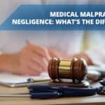Medical Malpractice vs. Negligence: What’s the Difference?