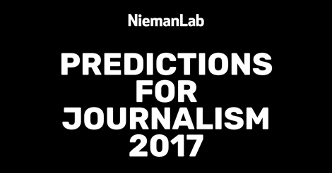 Nieman Lab's Predictions for Journalism 2017