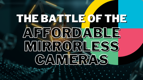 The Battle of the Affordable Mirrorless Cameras