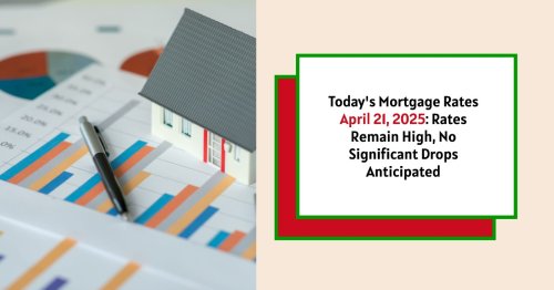 Today’s Mortgage Rates – April 21, 2025: Rates Remain High, No Significant Drops Predicted