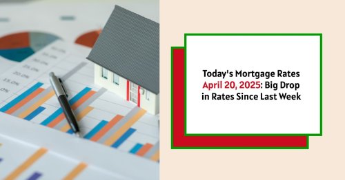 Today’s Mortgage Rates – April 20, 2025: Big Drop in Rates Since Last Week