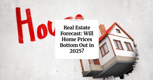 Real Estate Forecast: Will Home Prices Bottom Out in 2025?