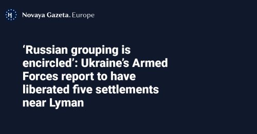 ‘Russian grouping is encircled’: Ukraine’s Armed Forces report to have liberated five settlements near Lyman