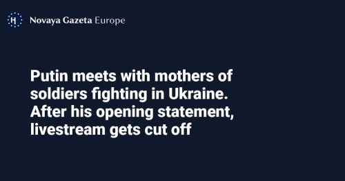 Putin meets with mothers of soldiers fighting in Ukraine. After his opening statement, livestream gets cut off