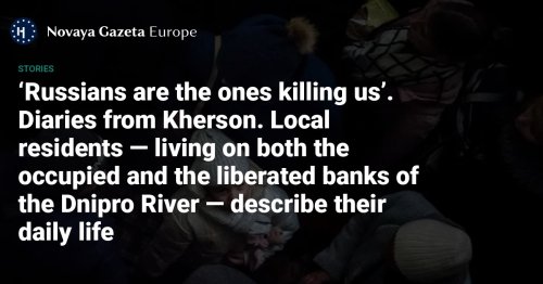 ‘Russians are the ones killing us’ - Diaries from Kherson. Local residents — living on both the occupied and the liberated banks of the Dnipro River — describe their daily life