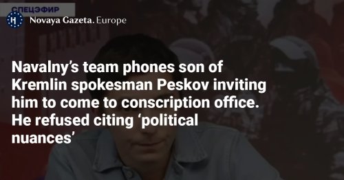 Navalny’s team phones son of Kremlin spokesman Peskov inviting him to come to conscription office. He refused citing ‘political nuances’