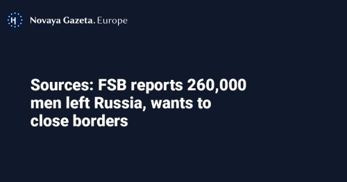 Sources: FSB reports 260,000 men left Russia, wants to close borders