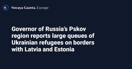 Governor of Russia’s Pskov region reports large queues of Ukrainian refugees on borders with Latvia and Estonia