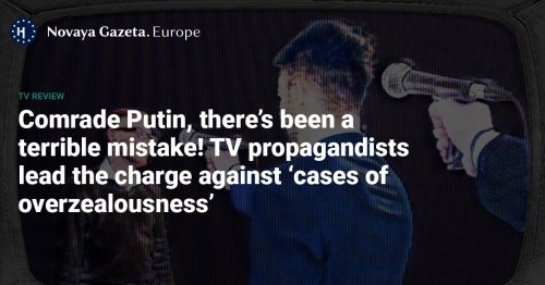 Comrade Putin, there’s been a terrible mistake! - TV propagandists lead the charge against ‘cases of overzealousness’