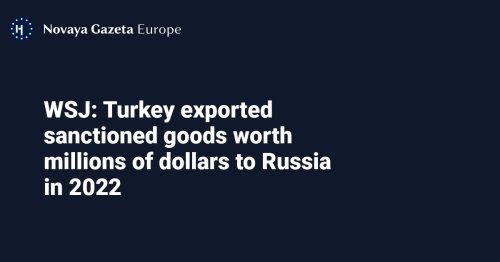 WSJ: Turkey exported sanctioned goods worth millions of dollars to Russia in 2022