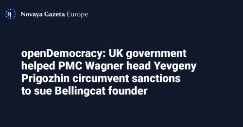 openDemocracy: UK government helped PMC Wagner head Yevgeny Prigozhin circumvent sanctions to sue Bellingcat founder